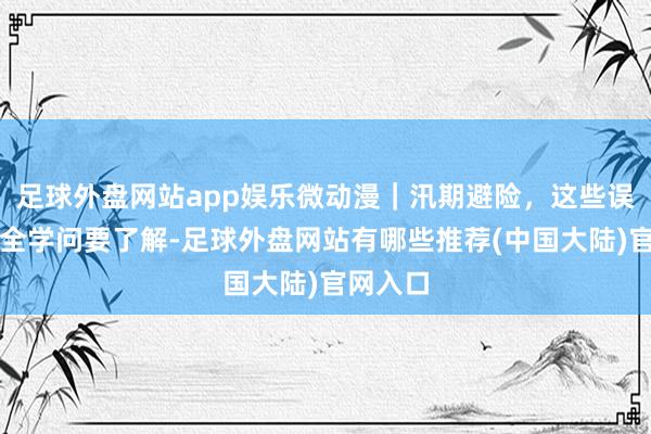 足球外盘网站app娱乐微动漫|汛期避险,这些误区和安全学问要了解-足球外盘网站有哪些推荐(中国大陆)官网入口