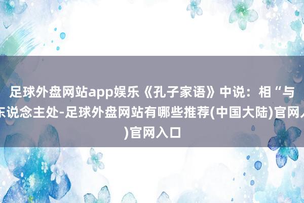 足球外盘网站app娱乐《孔子家语》中说:相“与善东说念主处-足球外盘网站有哪些推荐(中国大陆)官网入口