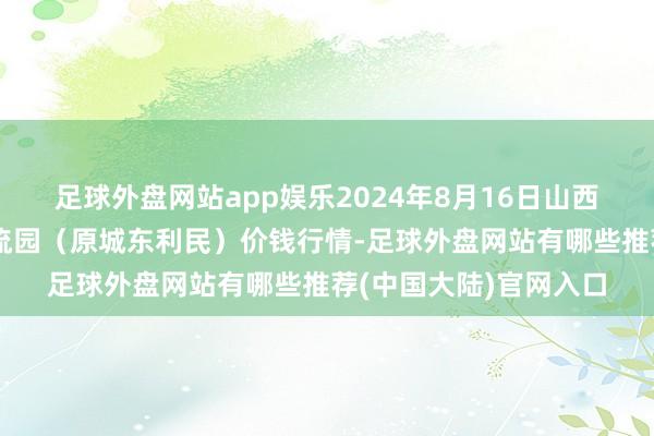 足球外盘网站app娱乐2024年8月16日山西太原丈子头农居品物流园(原城东利民)价钱行情-足球外盘网站有哪些推荐(中国大陆)官网入口