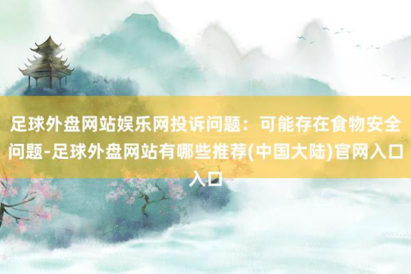 足球外盘网站娱乐网投诉问题:可能存在食物安全问题-足球外盘网站有哪些推荐(中国大陆)官网入口