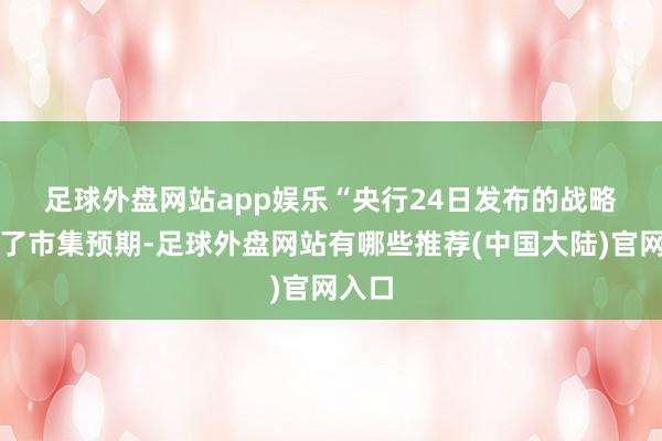 足球外盘网站app娱乐 “央行24日发布的战略超出了市集预期-足球外盘网站有哪些推荐(中国大陆)官网入口