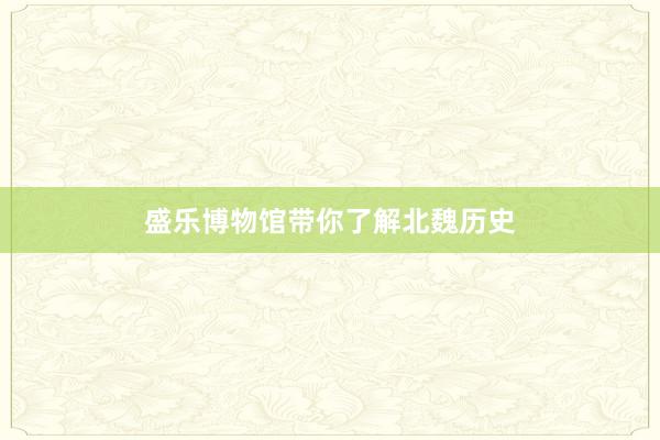 盛乐博物馆带你了解北魏历史