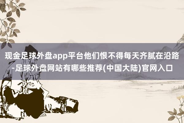 现金足球外盘app平台他们恨不得每天齐腻在沿路-足球外盘网站有哪些推荐(中国大陆)官网入口