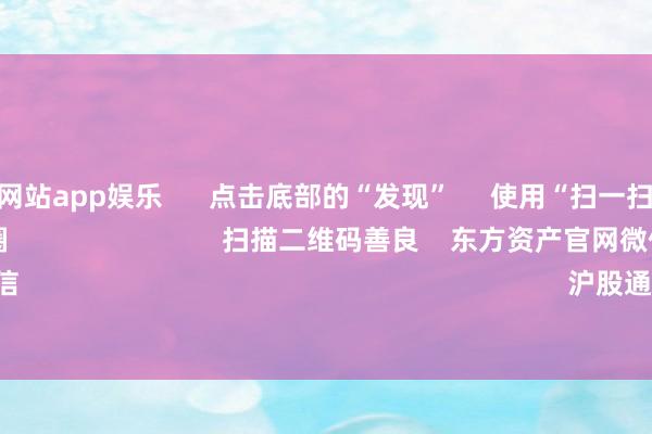 足球外盘网站app娱乐      点击底部的“发现”     使用“扫一扫”     即可将网页共享至一又友圈                            扫描二维码善良    东方资产官网微信                                                                        沪股通             深股通       