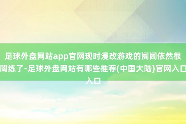 足球外盘网站app官网现时漫改游戏的阛阓依然很闇练了-足球外盘网站有哪些推荐(中国大陆)官网入口