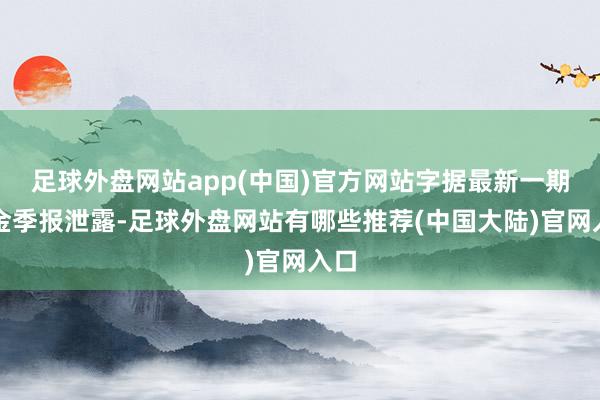 足球外盘网站app(中国)官方网站字据最新一期基金季报泄露-足球外盘网站有哪些推荐(中国大陆)官网入口