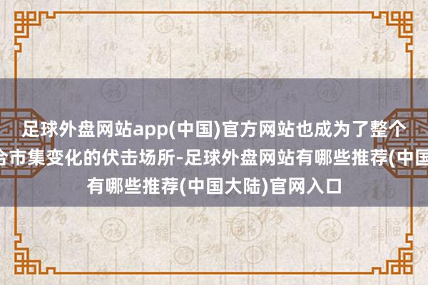 足球外盘网站app(中国)官方网站也成为了整个这个词行业符合市集变化的伏击场所-足球外盘网站有哪些推荐(中国大陆)官网入口