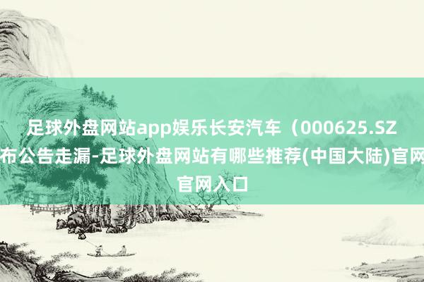 足球外盘网站app娱乐长安汽车(000625.SZ)发布公告走漏-足球外盘网站有哪些推荐(中国大陆)官网入口