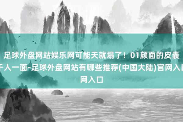 足球外盘网站娱乐网可能天就塌了!01颜面的皮囊千人一面-足球外盘网站有哪些推荐(中国大陆)官网入口