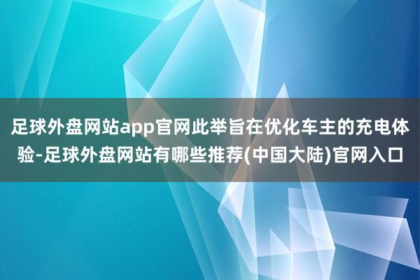 足球外盘网站app官网此举旨在优化车主的充电体验-足球外盘网站有哪些推荐(中国大陆)官网入口
