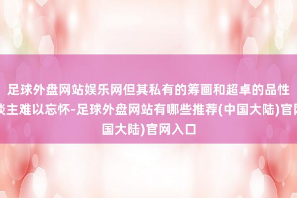 足球外盘网站娱乐网但其私有的筹画和超卓的品性令东谈主难以忘怀-足球外盘网站有哪些推荐(中国大陆)官网入口