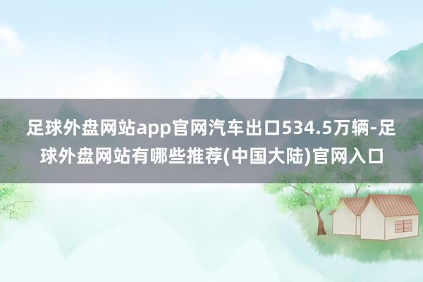 足球外盘网站app官网汽车出口534.5万辆-足球外盘网站有哪些推荐(中国大陆)官网入口