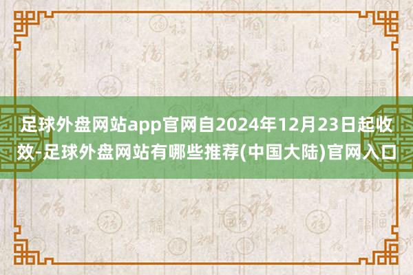 足球外盘网站app官网自2024年12月23日起收效-足球外盘网站有哪些推荐(中国大陆)官网入口