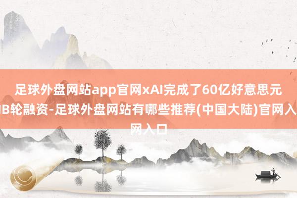 足球外盘网站app官网xAI完成了60亿好意思元的B轮融资-足球外盘网站有哪些推荐(中国大陆)官网入口
