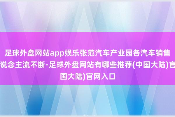 足球外盘网站app娱乐张范汽车产业园各汽车销售店铺东说念主流不断-足球外盘网站有哪些推荐(中国大陆)官网入口