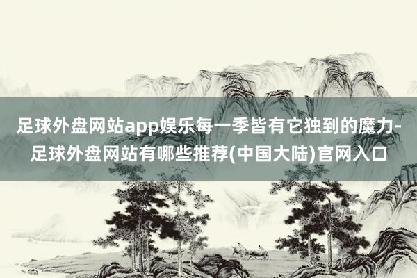 足球外盘网站app娱乐每一季皆有它独到的魔力-足球外盘网站有哪些推荐(中国大陆)官网入口