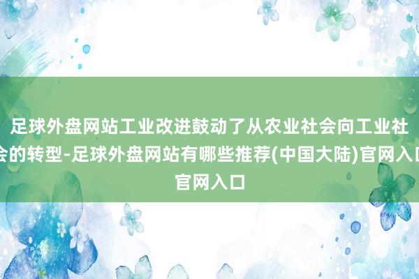 足球外盘网站工业改进鼓动了从农业社会向工业社会的转型-足球外盘网站有哪些推荐(中国大陆)官网入口