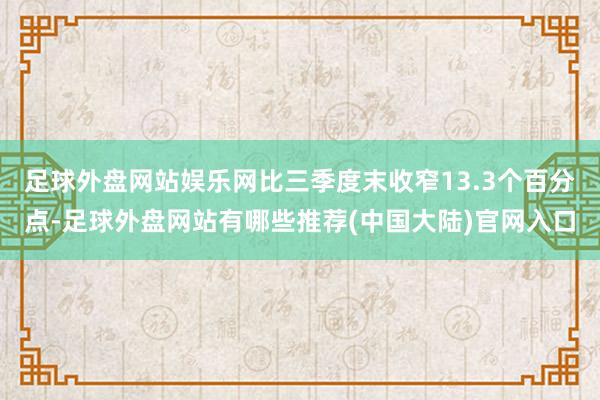 足球外盘网站娱乐网比三季度末收窄13.3个百分点-足球外盘网站有哪些推荐(中国大陆)官网入口
