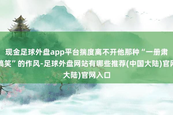 现金足球外盘app平台揣度离不开他那种“一册肃穆地搞笑”的作风-足球外盘网站有哪些推荐(中国大陆)官网入口