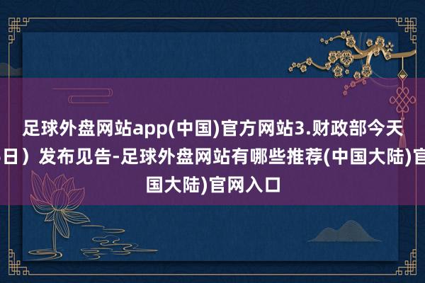 足球外盘网站app(中国)官方网站3.财政部今天(1月6日)发布见告-足球外盘网站有哪些推荐(中国大陆)官网入口