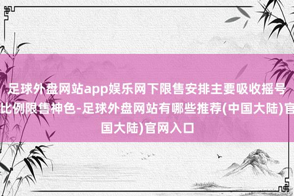 足球外盘网站app娱乐网下限售安排主要吸收摇号限售或比例限售神色-足球外盘网站有哪些推荐(中国大陆)官网入口