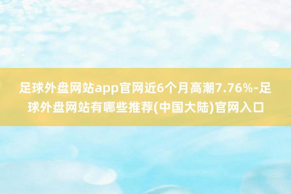 足球外盘网站app官网近6个月高潮7.76%-足球外盘网站有哪些推荐(中国大陆)官网入口