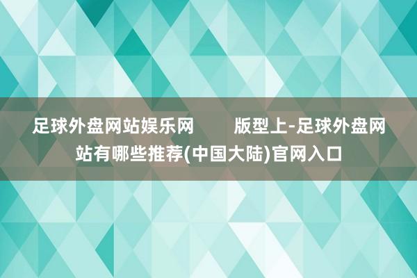 足球外盘网站娱乐网 版型上-足球外盘网站有哪些推荐(中国大陆)官网入口