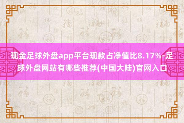 现金足球外盘app平台现款占净值比8.17%-足球外盘网站有哪些推荐(中国大陆)官网入口