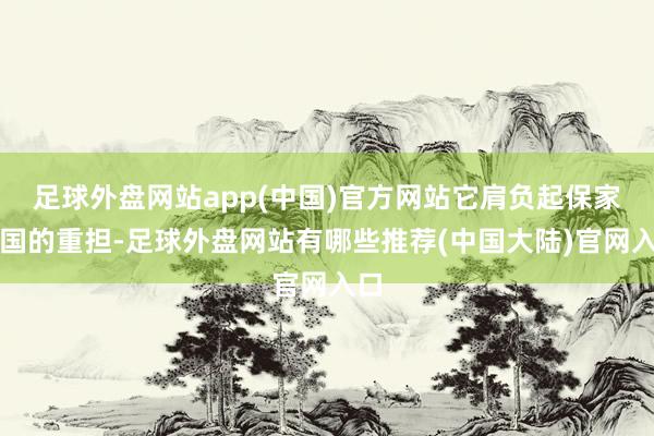 足球外盘网站app(中国)官方网站它肩负起保家卫国的重担-足球外盘网站有哪些推荐(中国大陆)官网入口