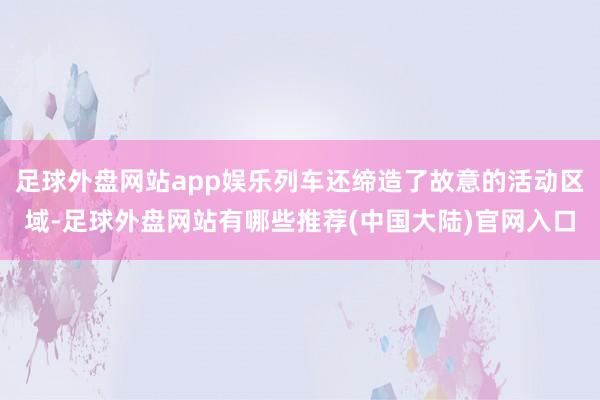 足球外盘网站app娱乐列车还缔造了故意的活动区域-足球外盘网站有哪些推荐(中国大陆)官网入口