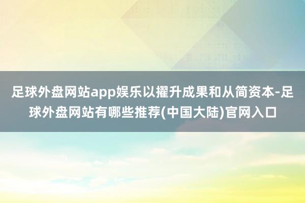 足球外盘网站app娱乐以擢升成果和从简资本-足球外盘网站有哪些推荐(中国大陆)官网入口