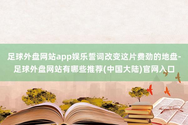 足球外盘网站app娱乐誓词改变这片费劲的地盘-足球外盘网站有哪些推荐(中国大陆)官网入口