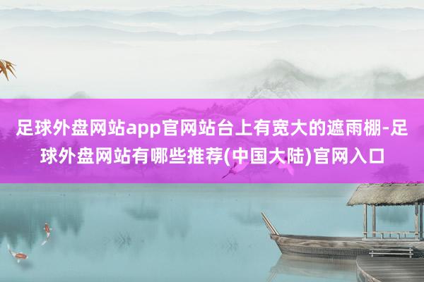 足球外盘网站app官网站台上有宽大的遮雨棚-足球外盘网站有哪些推荐(中国大陆)官网入口