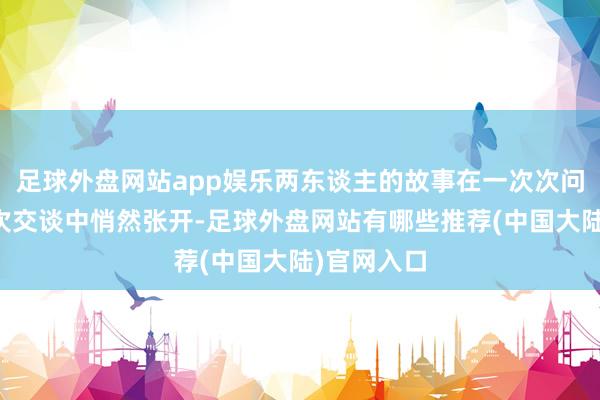 足球外盘网站app娱乐两东谈主的故事在一次次问诊、一次次交谈中悄然张开-足球外盘网站有哪些推荐(中国大陆)官网入口