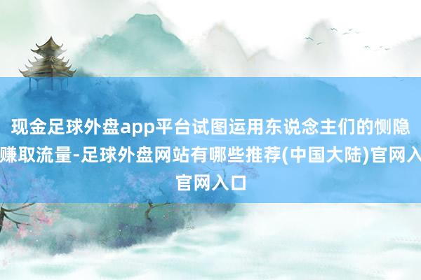 现金足球外盘app平台试图运用东说念主们的恻隐心赚取流量-足球外盘网站有哪些推荐(中国大陆)官网入口