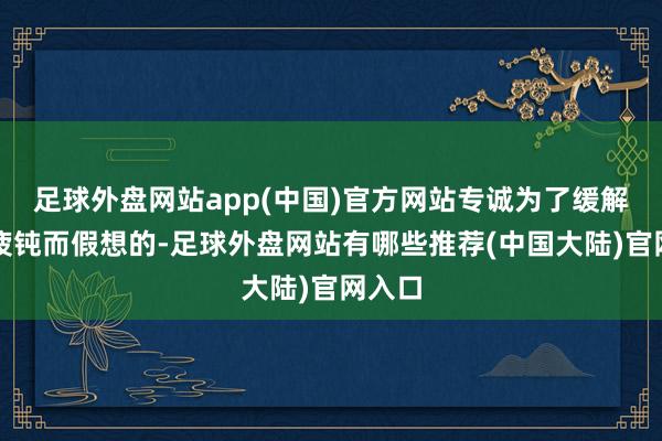 足球外盘网站app(中国)官方网站专诚为了缓解眼部疲钝而假想的-足球外盘网站有哪些推荐(中国大陆)官网入口