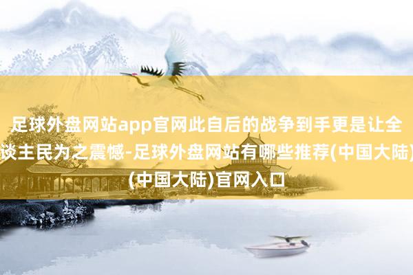 足球外盘网站app官网此自后的战争到手更是让全宇宙的东谈主民为之震憾-足球外盘网站有哪些推荐(中国大陆)官网入口