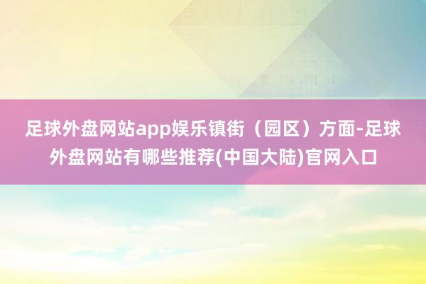 足球外盘网站app娱乐 镇街(园区)方面-足球外盘网站有哪些推荐(中国大陆)官网入口
