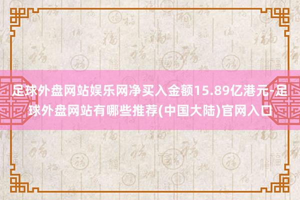 足球外盘网站娱乐网净买入金额15.89亿港元-足球外盘网站有哪些推荐(中国大陆)官网入口