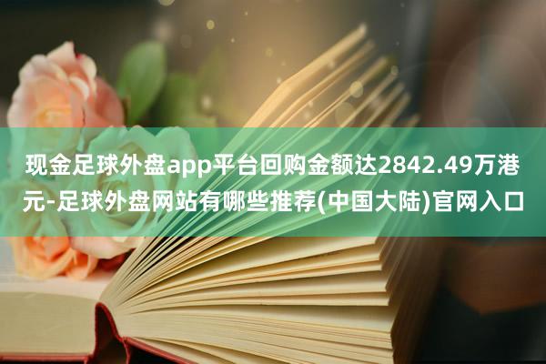 现金足球外盘app平台回购金额达2842.49万港元-足球外盘网站有哪些推荐(中国大陆)官网入口