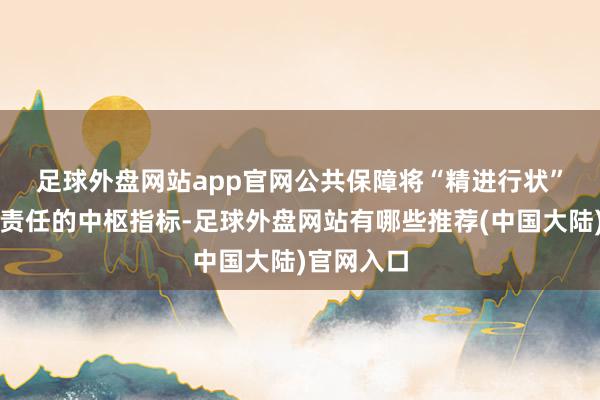 足球外盘网站app官网 公共保障将“精进行状”当作消保责任的中枢指标-足球外盘网站有哪些推荐(中国大陆)官网入口
