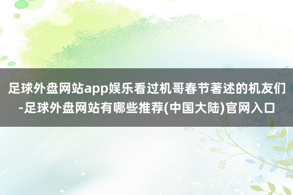 足球外盘网站app娱乐看过机哥春节著述的机友们-足球外盘网站有哪些推荐(中国大陆)官网入口