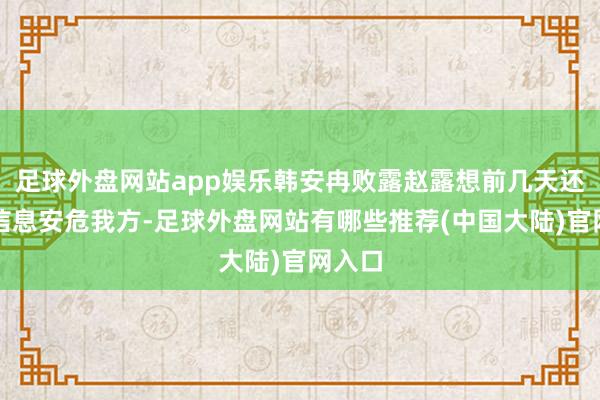 足球外盘网站app娱乐韩安冉败露赵露想前几天还曾发信息安危我方-足球外盘网站有哪些推荐(中国大陆)官网入口