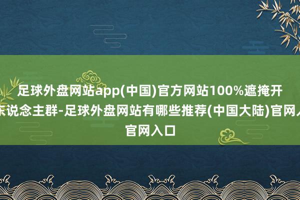 足球外盘网站app(中国)官方网站100%遮掩开赴东说念主群-足球外盘网站有哪些推荐(中国大陆)官网入口