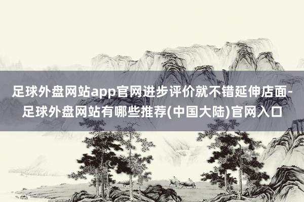 足球外盘网站app官网进步评价就不错延伸店面-足球外盘网站有哪些推荐(中国大陆)官网入口