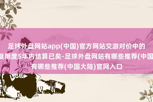 足球外盘网站app(中国)官方网站交游对价中的场站开发及修复用度5年内结算已矣-足球外盘网站有哪些推荐(中国大陆)官网入口