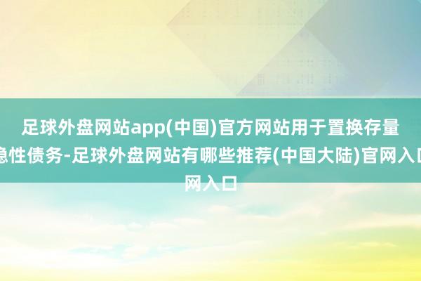 足球外盘网站app(中国)官方网站用于置换存量隐性债务-足球外盘网站有哪些推荐(中国大陆)官网入口
