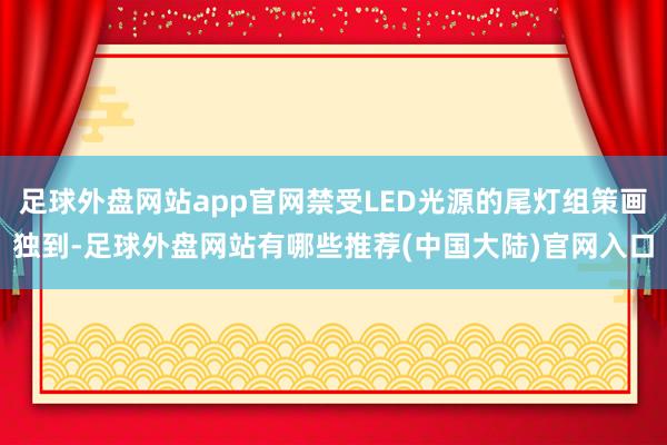 足球外盘网站app官网禁受LED光源的尾灯组策画独到-足球外盘网站有哪些推荐(中国大陆)官网入口
